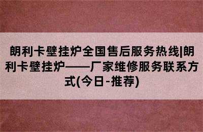 朗利卡壁挂炉全国售后服务热线|朗利卡壁挂炉——厂家维修服务联系方式(今日-推荐)